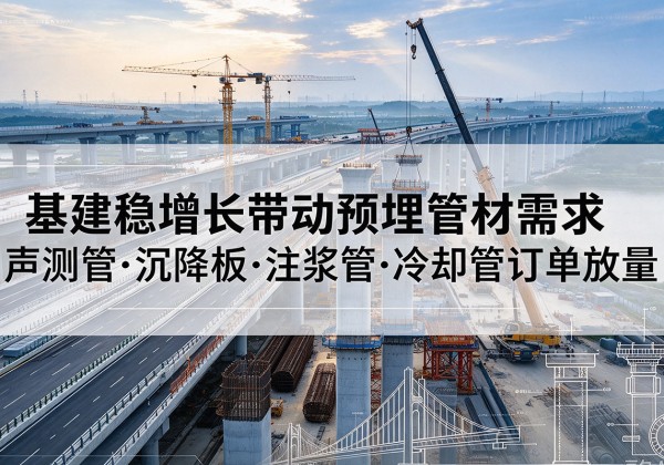 岳阳楼基建稳增长带动预埋监测管材需求，声测管、沉降板、注浆管订单持续放量